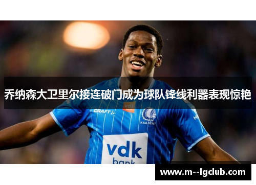 乔纳森大卫里尔接连破门成为球队锋线利器表现惊艳