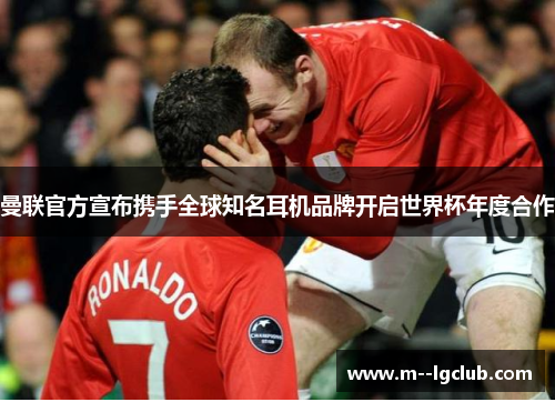 曼联官方宣布携手全球知名耳机品牌开启世界杯年度合作