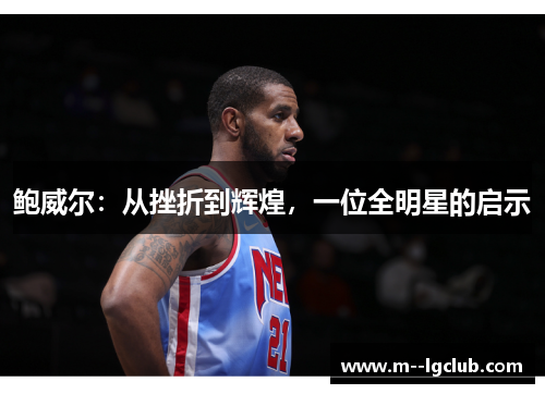 鲍威尔:从挫折到辉煌,一位全明星的启示 鲍威尔:从挫折到辉煌,一位全明星的启示