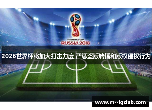 2026世界杯将加大打击力度 严惩盗版转播和版权侵权行为