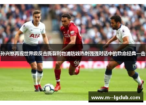 孙兴慜再现世界级反击撕裂利物浦防线热刺强强对话中的致命经典一击 孙兴慜再现世界级反击撕裂利物浦防线热刺强强对话中的致命经典一击