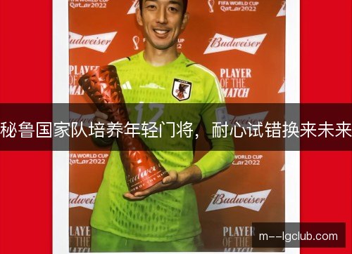 秘鲁国家队培养年轻门将,耐心试错换来未来 秘鲁国家队培养年轻门将,耐心试错换来未来