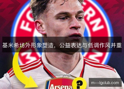 基米希场外形象塑造,公益表达与低调作风并重 基米希场外形象塑造,公益表达与低调作风并重