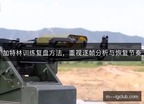 加特林训练复盘方法，重视逐帧分析与恢复节奏