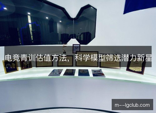电竞青训估值方法，科学模型筛选潜力新星