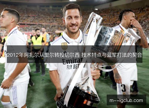 2012年阿扎尔从里尔转投切尔西 技术特点与蓝军打法的契合